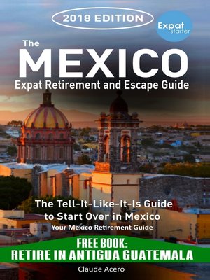 cover image of The Mexico Expat Retirement and Escape Guide the Tell-It-Like-It-Is Guide to Start Over in Mexico 2018 Edition